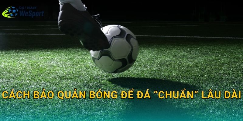 Cách bảo quản bóng để đá “chuẩn” lâu dài
