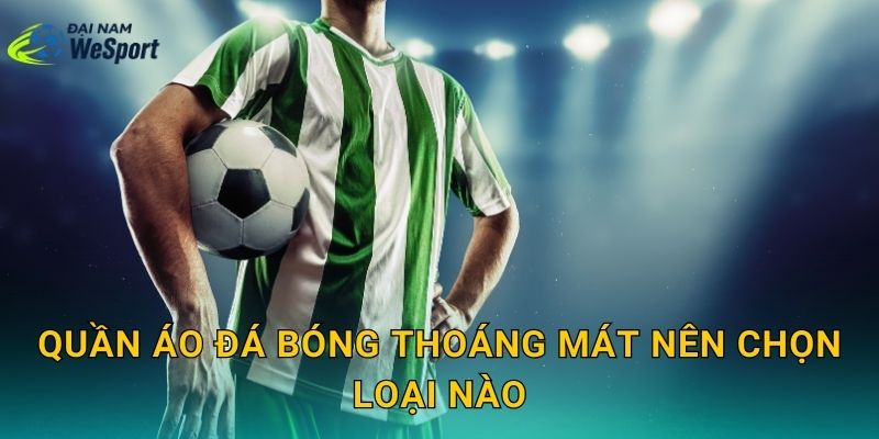 Quần áo đá bóng thoáng mát nên chọn loại nào để chạy nhiều mà không bí? 14 Quần áo đá bóng thoáng mát nên chọn loại nào để chạy nhiều mà không bí?