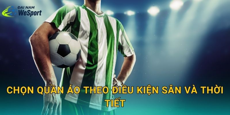 Chọn quần áo theo điều kiện sân và thời tiết