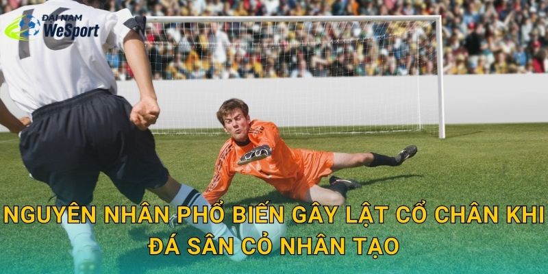 Nguyên nhân phổ biến gây lật cổ chân khi đá sân cỏ nhân tạo