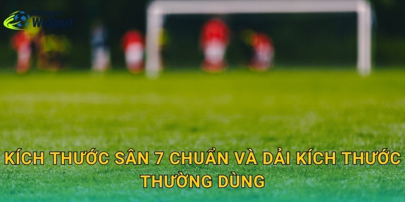 Kích thước sân 7 chuẩn và dải kích thước thường dùng