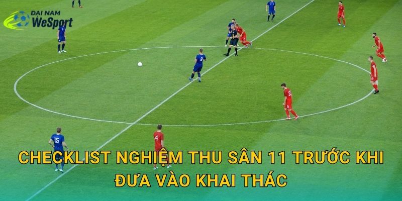 Checklist nghiệm thu sân 11 trước khi đưa vào khai thác