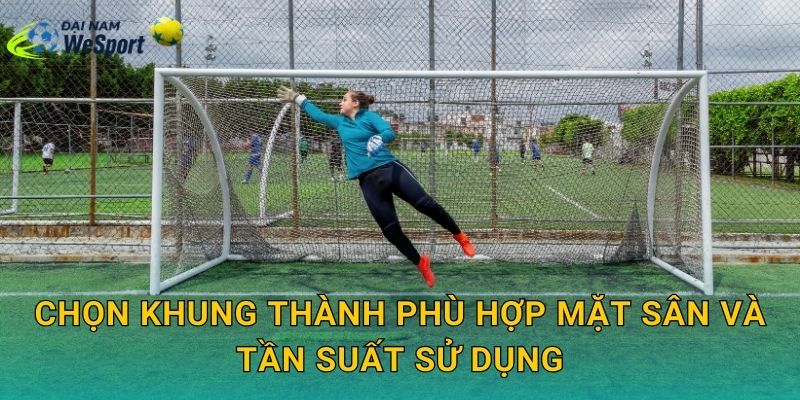 Chọn khung thành phù hợp mặt sân và tần suất sử dụng