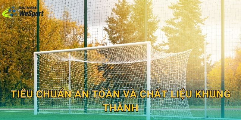 Tiêu chuẩn an toàn và chất liệu khung thành