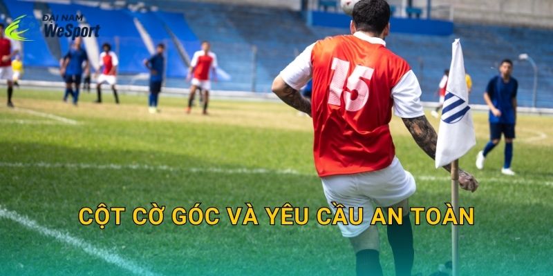 Kích thước cung phạt góc sân bóng đá: Bán kính chuẩn và cách kẻ đúng luật 3 Cột cờ góc và yêu cầu an toàn
