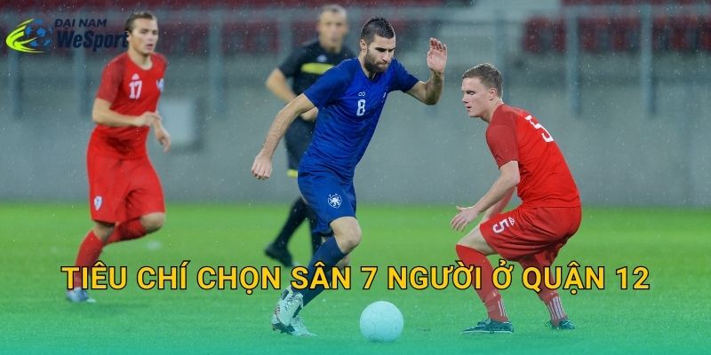 Tiêu chí chọn sân 7 người ở Quận 12