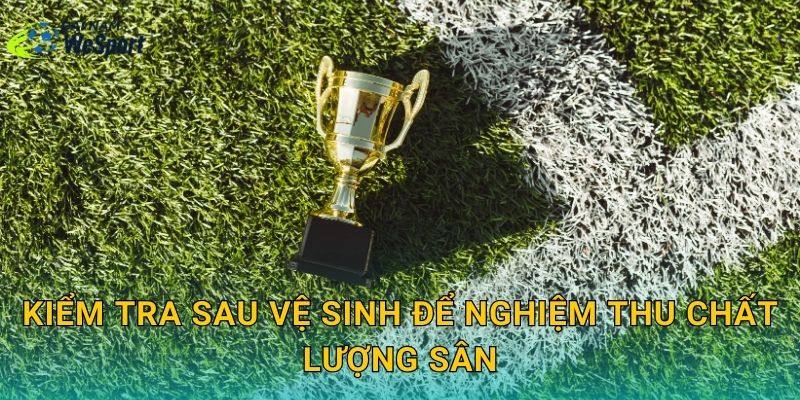 Kiểm tra sau vệ sinh để nghiệm thu chất lượng sân