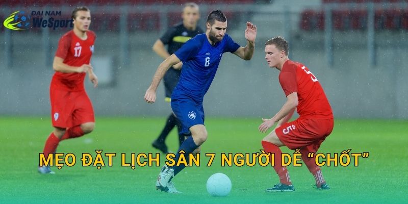 Mẹo đặt lịch sân 7 người dễ “chốt”