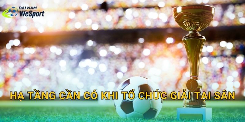 Hạ tầng cần có khi tổ chức giải tại sân