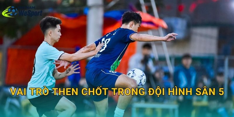 Vai trò then chốt trong đội hình sân 5