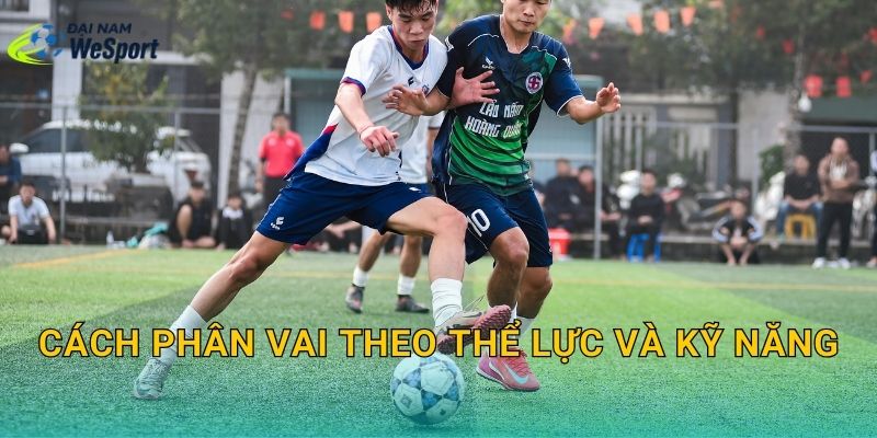 Cách phân vai theo thể lực và kỹ năng