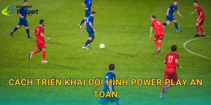 Cách triển khai đội hình power play an toàn