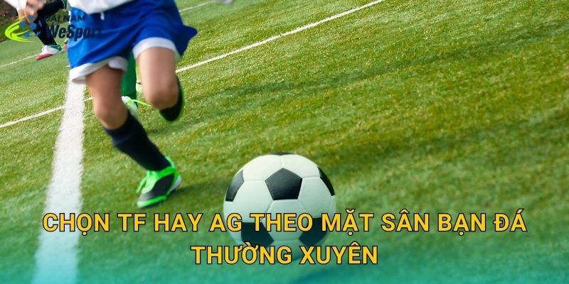 Chọn TF hay AG theo mặt sân bạn đá thường xuyên