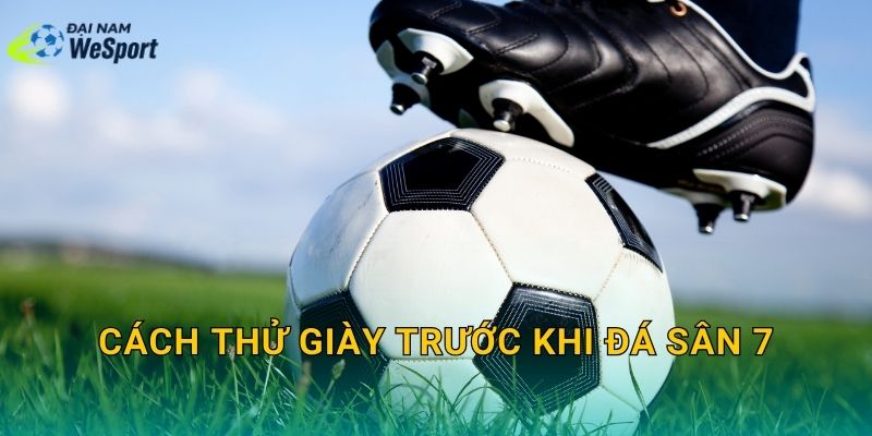 Cách thử giày trước khi đá sân 7