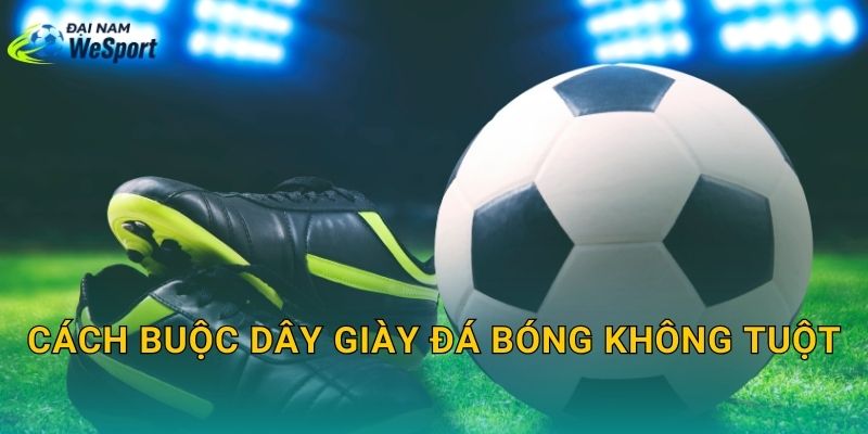 Cách buộc dây giày đá bóng không tuột: 3 kiểu buộc chắc khi đá sân cỏ nhân tạo